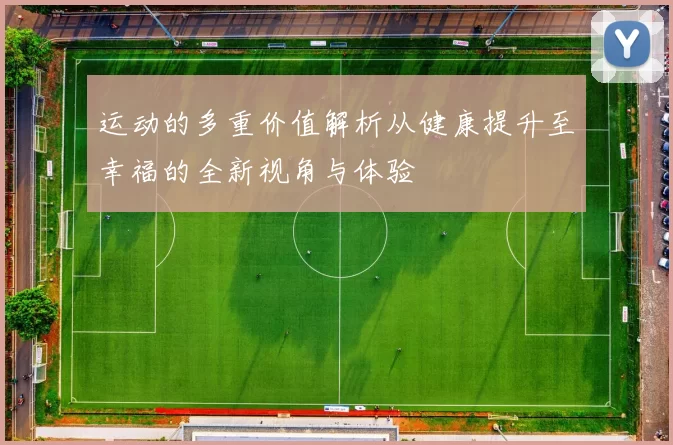 运动的多重价值解析从健康提升至幸福的全新视角与体验