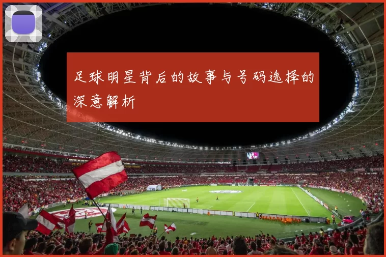 足球明星背后的故事与号码选择的深意解析