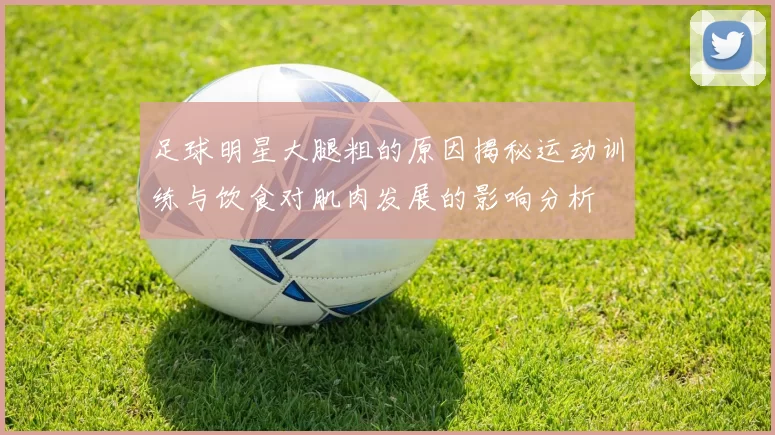 足球明星大腿粗的原因揭秘运动训练与饮食对肌肉发展的影响分析