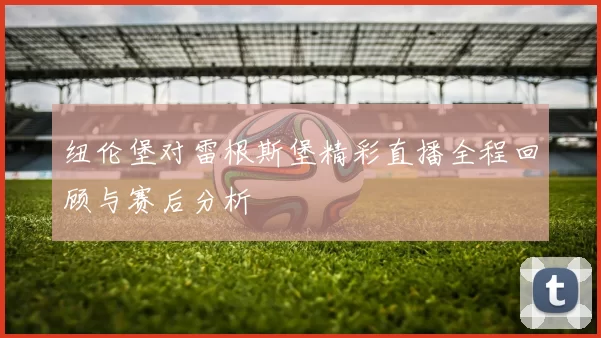 纽伦堡对雷根斯堡精彩直播全程回顾与赛后分析