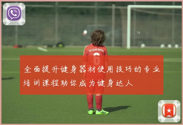 全面提升健身器材使用技巧的专业培训课程助你成为健身达人